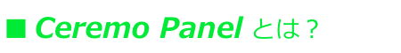■ Ceremo Panel とは？