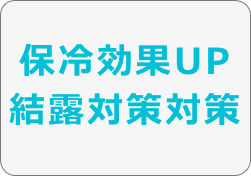 保冷効果UP
結露対策対策