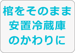 棺をそのまま安置冷蔵庫
のかわりに