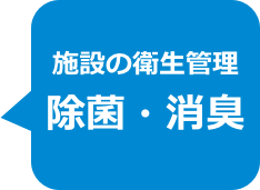 施設の衛生管理
除菌・消臭
