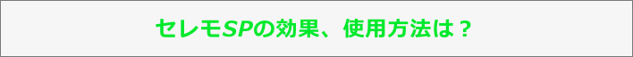 セレモSPの効果、使用方法は？？