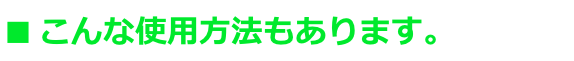 ■ こんな使用方法もあります。