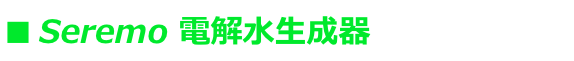 ■ Seremo 電解水生成器