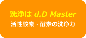 洗浄は d.D Master
活性酸素・酵素の洗浄力